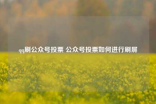 qq刷公众号投票 公众号投票如何进行刷屏