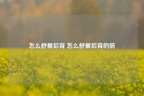 怎么舒展后背 怎么舒展后背的筋