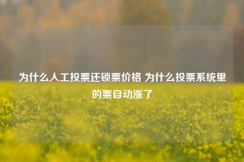 为什么人工投票还锁票价格 为什么投票系统里的票自动涨了