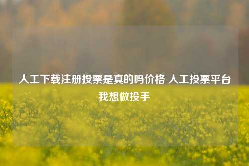 人工下载注册投票是真的吗价格 人工投票平台我想做投手