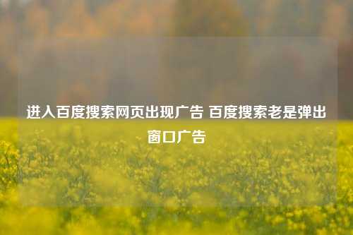 进入百度搜索网页出现广告 百度搜索老是弹出窗口广告