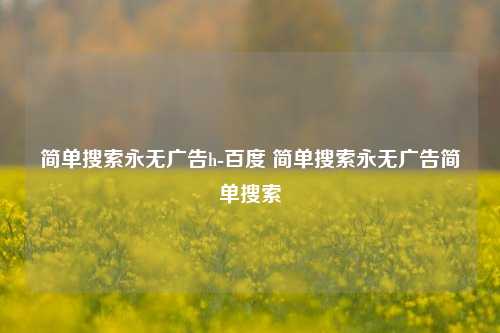 简单搜索永无广告h-百度 简单搜索永无广告简单搜索