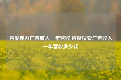 百度搜索广告收入一年营收 百度搜索广告收入一年营收多少钱