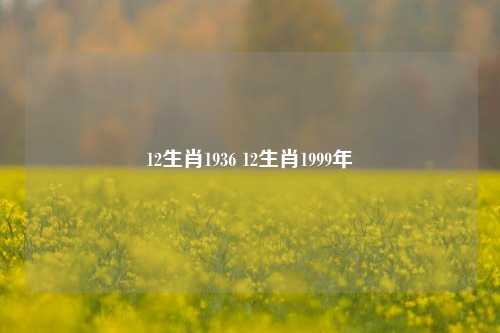 12生肖1936 12生肖1999年