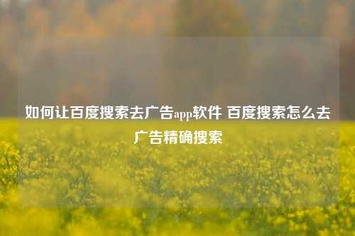 如何让百度搜索去广告app软件 百度搜索怎么去广告精确搜索