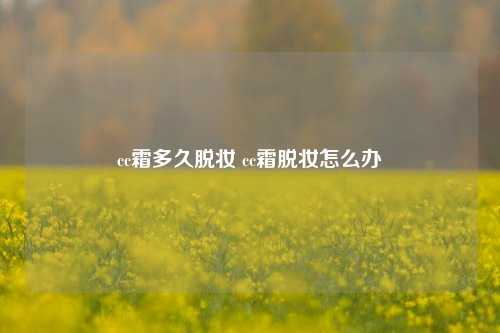 cc霜多久脱妆 cc霜脱妆怎么办