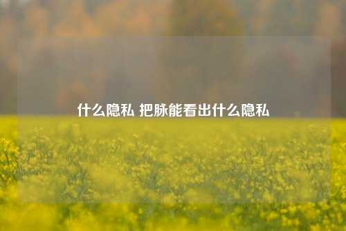 什么隐私 把脉能看出什么隐私