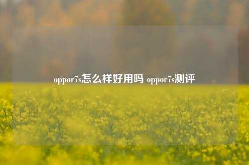 oppor7s怎么样好用吗 oppor7s测评