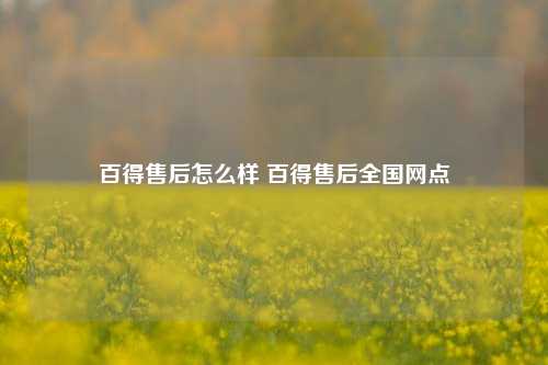 百得售后怎么样 百得售后全国网点