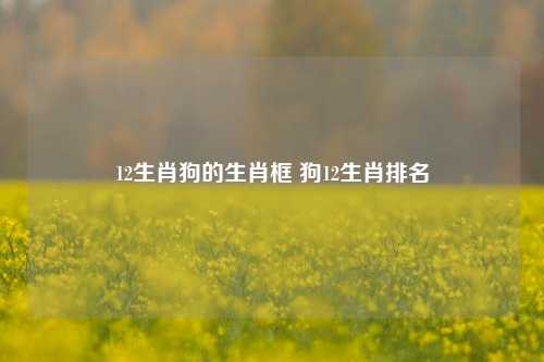 12生肖狗的生肖框 狗12生肖排名