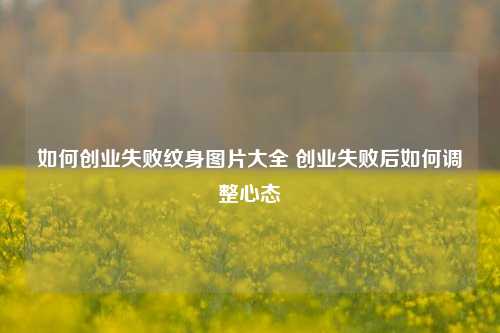 如何创业失败纹身图片大全 创业失败后如何调整心态