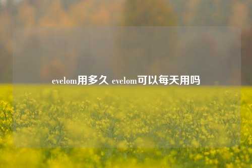 evelom用多久 evelom可以每天用吗