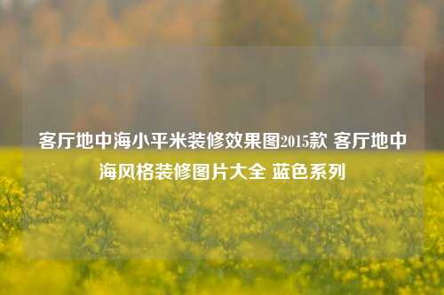 客厅地中海小平米装修效果图2015款 客厅地中海风格装修图片大全 蓝色系列