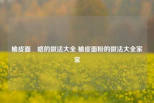 榆皮面饸咯的做法大全 榆皮面粉的做法大全家常