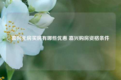 嘉兴无房买房有哪些优惠 嘉兴购房资格条件