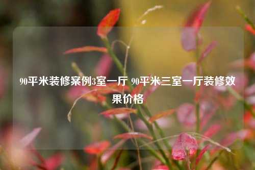 90平米装修案例3室一厅 90平米三室一厅装修效果价格