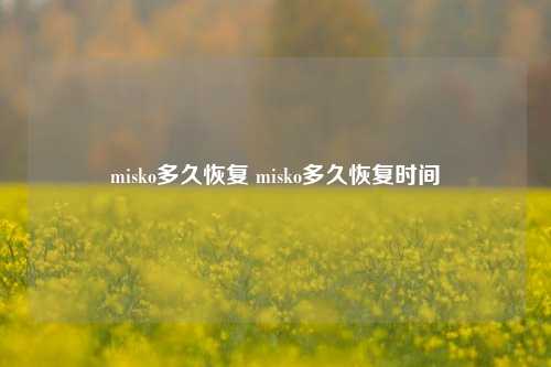 misko多久恢复 misko多久恢复时间